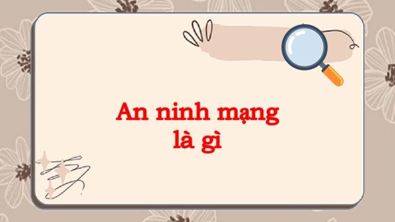 An ninh mạng là gì? Các thông tin liên quan đến an ninh mạng