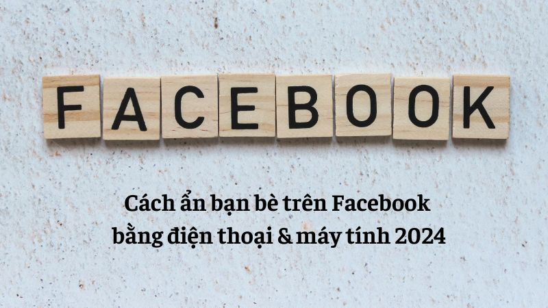 Cách ẩn bạn bè trên Facebook bằng điện thoại & máy tính 2024
