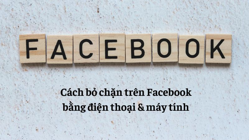 Cách bỏ chặn trên Facebook bằng điện thoại & máy tính chỉ với vài thao tác đơn giản