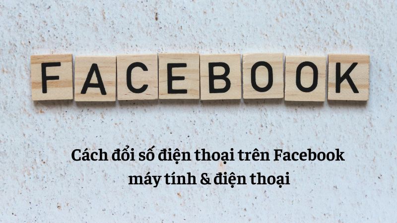 Cách đổi số điện thoại trên Facebook bằng máy tính & điện thoại cực dễ