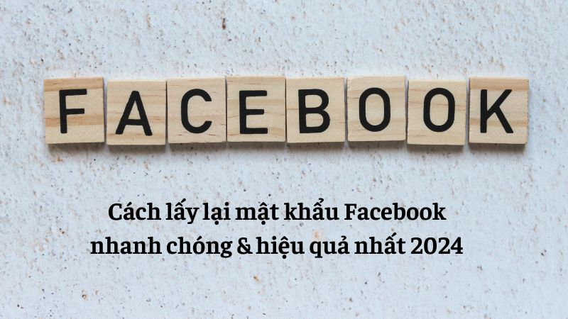 Cách lấy lại mật khẩu Facebook nhanh chóng hiệu quả nhất 2024