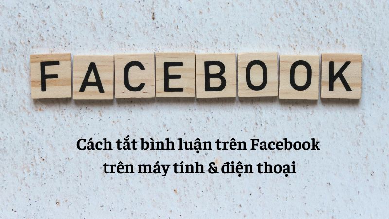Cách tắt bình luận trên Facebook bằng máy tính và điện thoại 2024