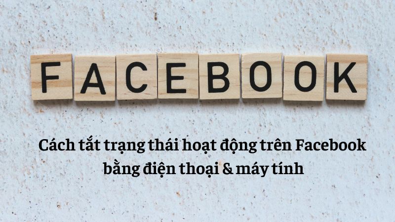 Cách tắt trạng thái hoạt động trên Facebook bằng điện thoại & máy tính