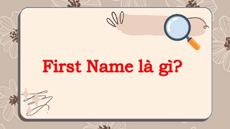 First name là gì? Cách viết họ tên đúng trong tiếng Anh