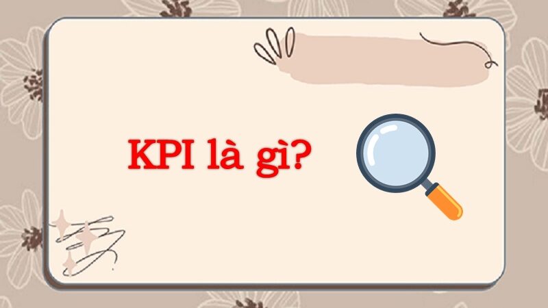 Tìm hiểu KPI là gì? Chạy KPI và lương KPI là gì?