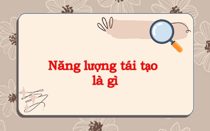 Tìm hiểu năng lượng tái tạo là gì? Có tốt không?