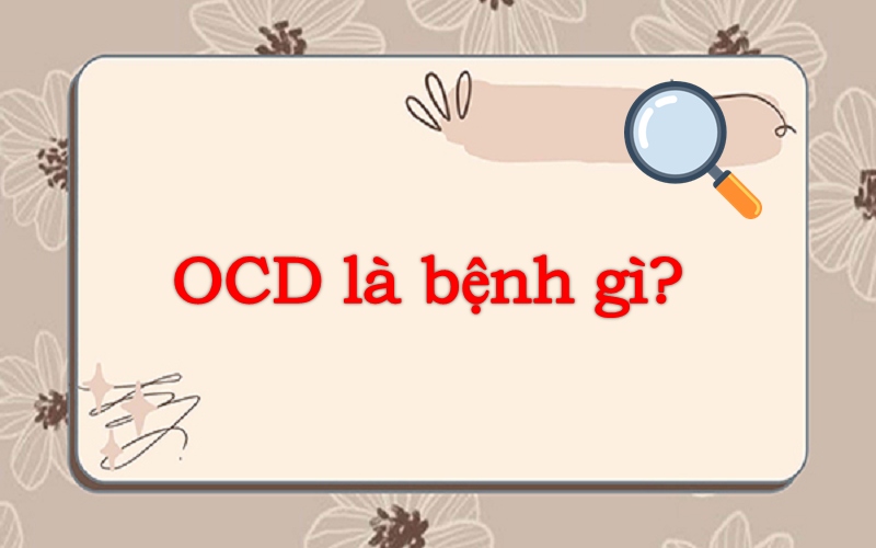 Tìm hiểu OCD là bệnh gì? Các đặc điểm của bệnh OCD