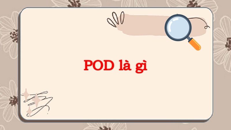 POD là gì? Những thông tin cần biết về nghề làm POD