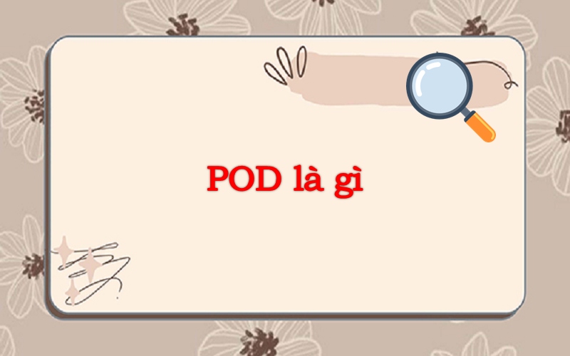 POD là gì? Những thông tin cần biết về nghề làm POD