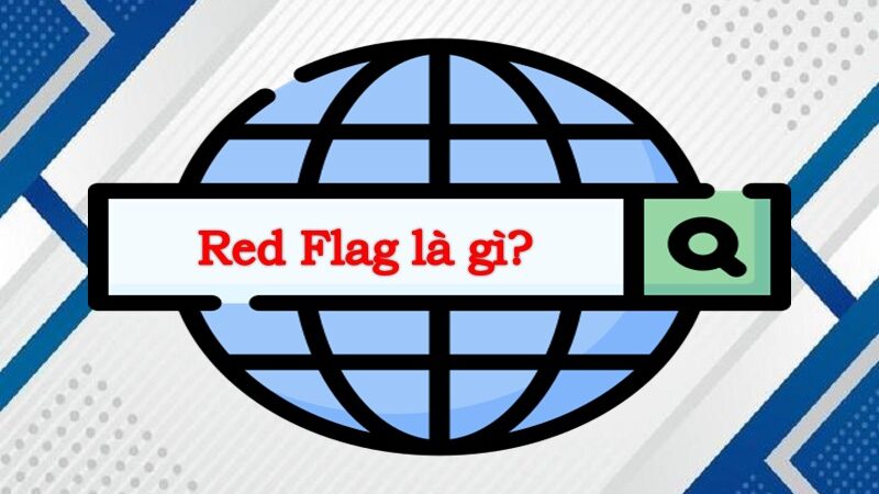 Tìm hiểu Red flag là gì? Các dấu hiệu nhận biết “cờ đỏ”
