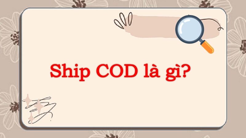Ship COD là gì? Những điều bạn cần biết về hình thức này