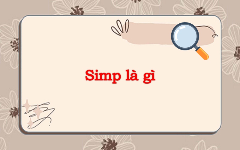 Simp là gì? Ý nghĩa và nguồn gốc của thuật ngữ simp chúa