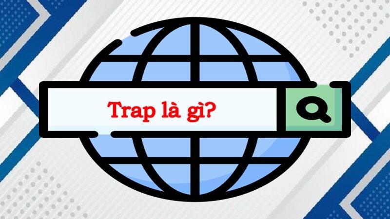 Tìm hiểu Trap là gì? Bắt nguồn từ đâu?