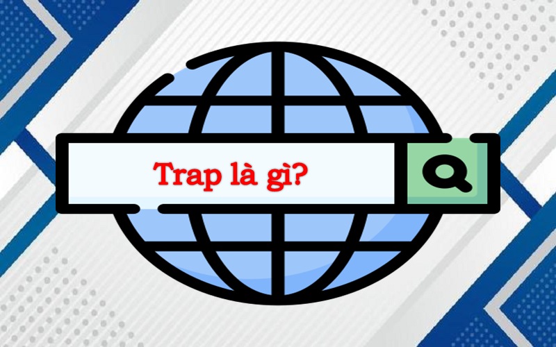 Tìm hiểu Trap là gì? Bắt nguồn từ đâu?