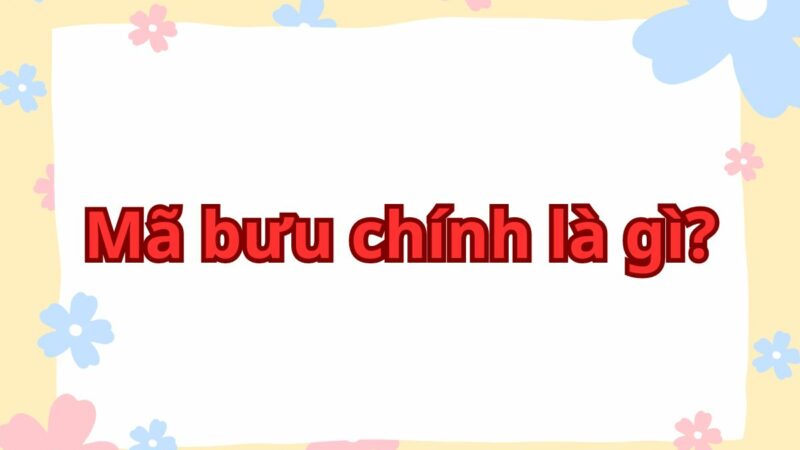 Mã bưu chính là gì? Cấu trúc và danh sách mã 63 tỉnh thành 